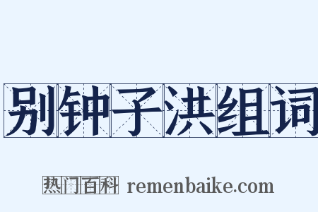 别钟子洪组词是什么意思的图片